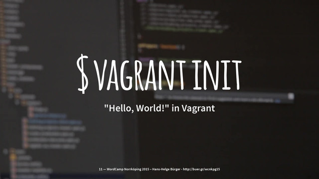$ vagrant init
"Hello, World!" in Vagrant
11 — WordCamp Norrköping 2015 – Hans-Helge Bürger - http://buer.gr/wcnkpg15
