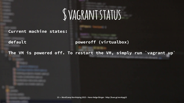 $ vagrant status
Current machine states:
default poweroff (virtualbox)
The VM is powered off. To restart the VM, simply run `vagrant up`
13 — WordCamp Norrköping 2015 – Hans-Helge Bürger - http://buer.gr/wcnkpg15
