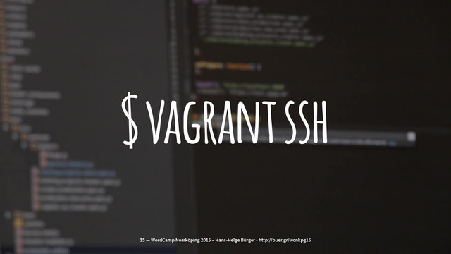 $ vagrant ssh
15 — WordCamp Norrköping 2015 – Hans-Helge Bürger - http://buer.gr/wcnkpg15

