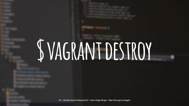 $ vagrant destroy
16 — WordCamp Norrköping 2015 – Hans-Helge Bürger - http://buer.gr/wcnkpg15

