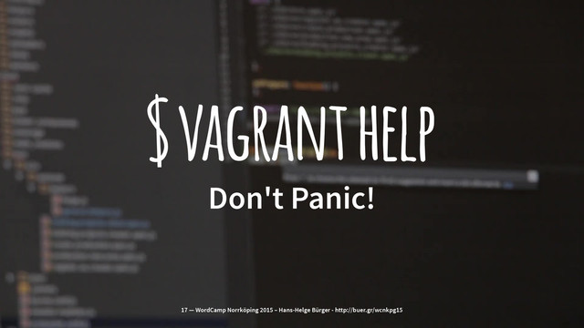 $ vagrant help
Don't Panic!
17 — WordCamp Norrköping 2015 – Hans-Helge Bürger - http://buer.gr/wcnkpg15
