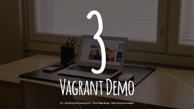 3
Vagrant Demo
20 — WordCamp Norrköping 2015 – Hans-Helge Bürger - http://buer.gr/wcnkpg15
