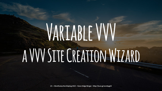 Variable VVV
a VVV Site Creation Wizard
23 — WordCamp Norrköping 2015 – Hans-Helge Bürger - http://buer.gr/wcnkpg15
