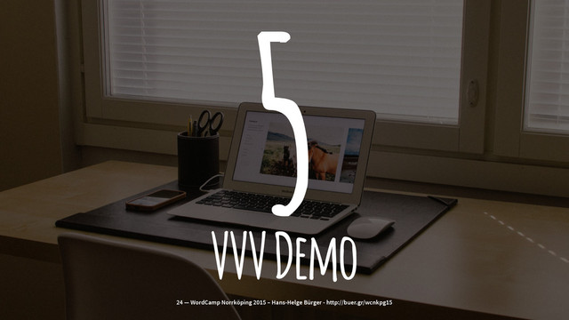 5
VVV Demo
24 — WordCamp Norrköping 2015 – Hans-Helge Bürger - http://buer.gr/wcnkpg15
