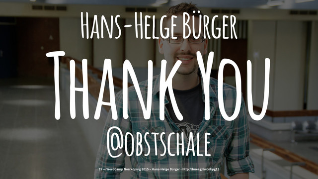 Hans-Helge Bürger
Thank You
@obstschale
35 — WordCamp Norrköping 2015 – Hans-Helge Bürger - http://buer.gr/wcnkpg15
