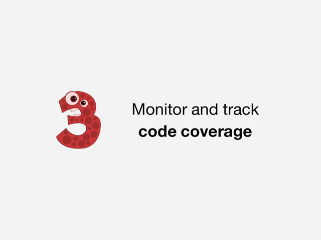 Monitor and track
code coverage
