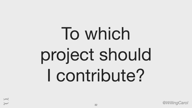 To which
project should
I contribute?
@WillingCarol
32
