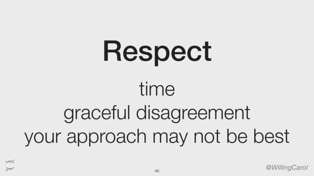 Respect
@WillingCarol
time
graceful disagreement
your approach may not be best
40
