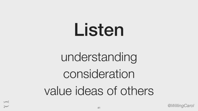 Listen
@WillingCarol
understanding
consideration
value ideas of others
41
