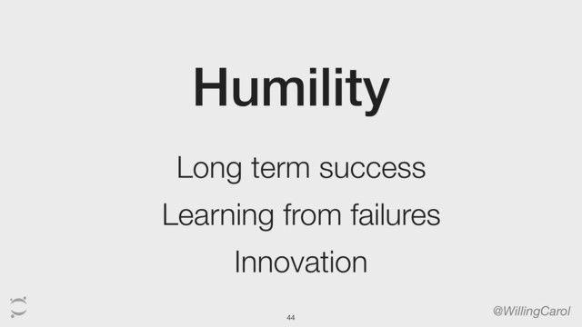 Humility
@WillingCarol
Long term success
Learning from failures
Innovation
44
