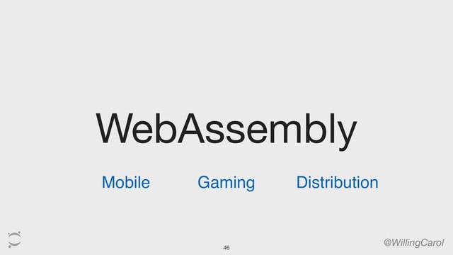 WebAssembly
@WillingCarol
Mobile Gaming Distribution
46
