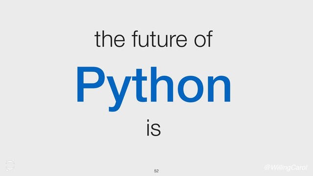 the future of
Python
is
@WillingCarol
52
