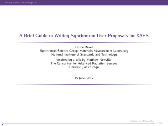 Writing General User Proposals
A Brief Guide to Writing Synchrotron User Proposals for XAFS
Bruce Ravel
Synchrotron Science Group, Materials Measurement Laboratory
National Institute of Standards and Technology
inspired by a talk by Matthew Newville
The Consortium for Advanced Radiation Sources
University of Chicago
15 June, 2017
1 / 8
Writing User Proposals
