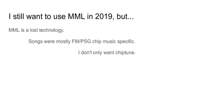 I still want to use MML in 2019, but...
MML is a lost technology.
Songs were mostly FM/PSG chip music specific.
I don't only want chiptune.
