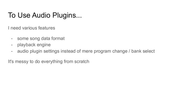 To Use Audio Plugins...
I need various features
- some song data format
- playback engine
- audio plugin settings instead of mere program change / bank select
It's messy to do everything from scratch
