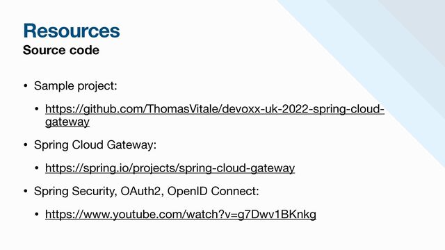 Resources
Source code
• Sample project: 

• https://github.com/ThomasVitale/devoxx-uk-2022-spring-cloud-
gateway 

• Spring Cloud Gateway:

• https://spring.io/projects/spring-cloud-gateway

• Spring Security, OAuth2, OpenID Connect:

• https://www.youtube.com/watch?v=g7Dwv1BKnkg

