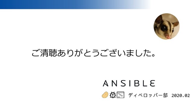 Ansible ディベロッパー部 2020.02
ご清聴ありがとうございました。
