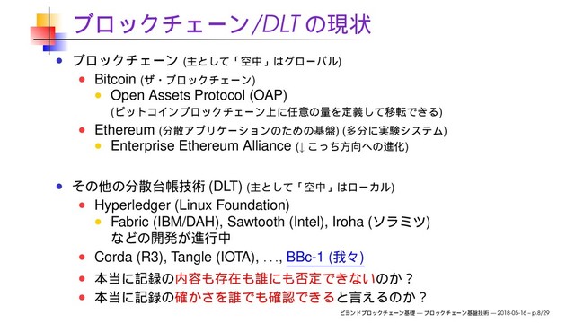/DLT
( )
Bitcoin ( )
Open Assets Protocol (OAP)
( )
Ethereum ( ) ( )
Enterprise Ethereum Alliance (↓ )
(DLT) ( )
Hyperledger (Linux Foundation)
Fabric (IBM/DAH), Sawtooth (Intel), Iroha ( )
Corda (R3), Tangle (IOTA),
. . .
, BBc-1 ( )
— — 2018-05-16 – p.8/29
