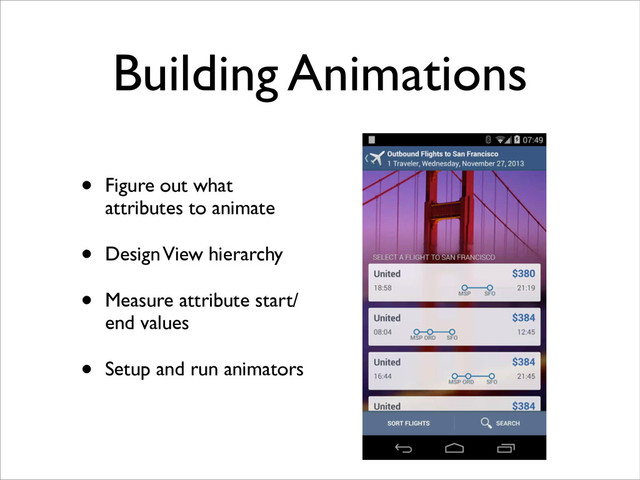 Building Animations
• Figure out what
attributes to animate	

• Design View hierarchy	

• Measure attribute start/
end values	

• Setup and run animators
