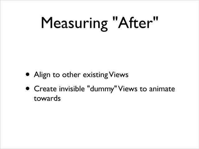 Measuring "After"
• Align to other existing Views	

• Create invisible "dummy" Views to animate
towards

