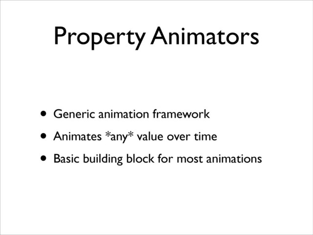 Property Animators
• Generic animation framework	

• Animates *any* value over time	

• Basic building block for most animations
