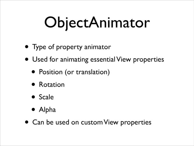 ObjectAnimator
• Type of property animator	

• Used for animating essential View properties	

• Position (or translation)	

• Rotation	

• Scale	

• Alpha	

• Can be used on custom View properties
