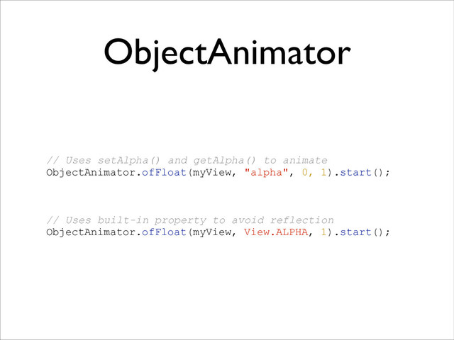 ObjectAnimator
// Uses setAlpha() and getAlpha() to animate
ObjectAnimator.ofFloat(myView, "alpha", 0, 1).start();
!
!
!
// Uses built-in property to avoid reflection
ObjectAnimator.ofFloat(myView, View.ALPHA, 1).start();

