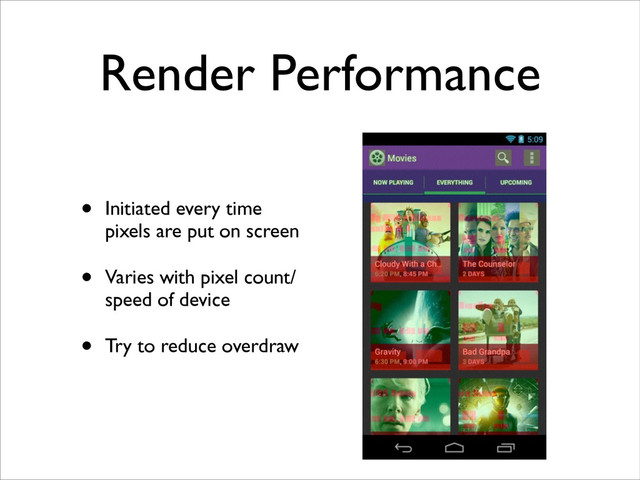 Render Performance
• Initiated every time
pixels are put on screen	

• Varies with pixel count/
speed of device	

• Try to reduce overdraw
