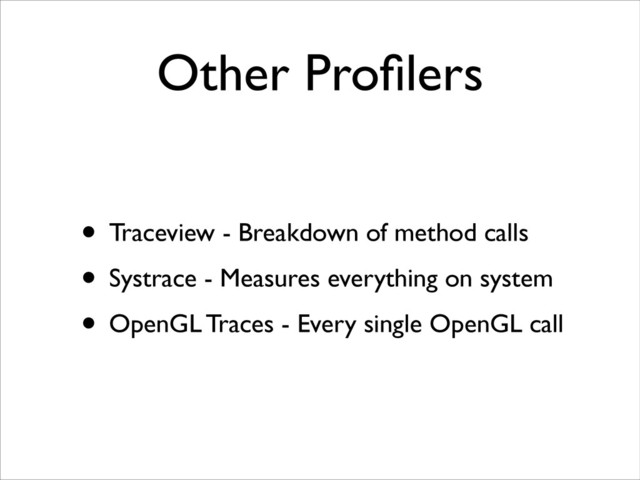 Other Proﬁlers
• Traceview - Breakdown of method calls	

• Systrace - Measures everything on system	

• OpenGL Traces - Every single OpenGL call
