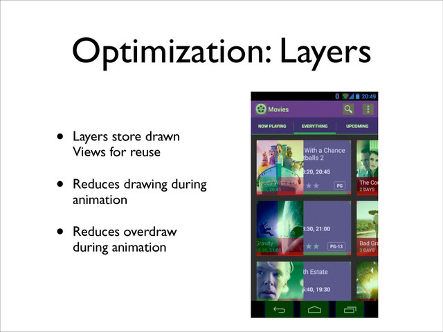 Optimization: Layers
• Layers store drawn
Views for reuse	

• Reduces drawing during
animation	

• Reduces overdraw
during animation
