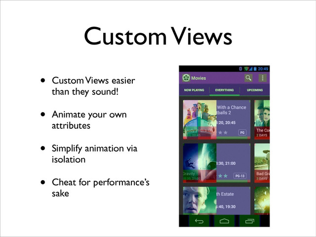 Custom Views
• Custom Views easier
than they sound!	

• Animate your own
attributes	

• Simplify animation via
isolation	

• Cheat for performance’s
sake
