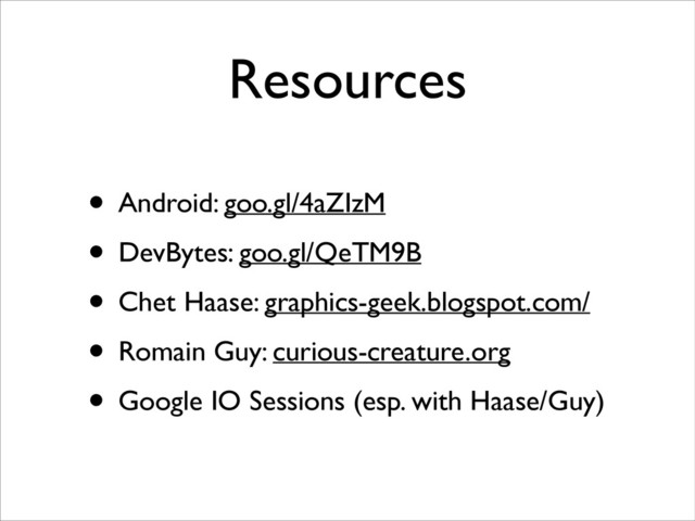 Resources
• Android: goo.gl/4aZIzM	

• DevBytes: goo.gl/QeTM9B	

• Chet Haase: graphics-geek.blogspot.com/	

• Romain Guy: curious-creature.org	

• Google IO Sessions (esp. with Haase/Guy)

