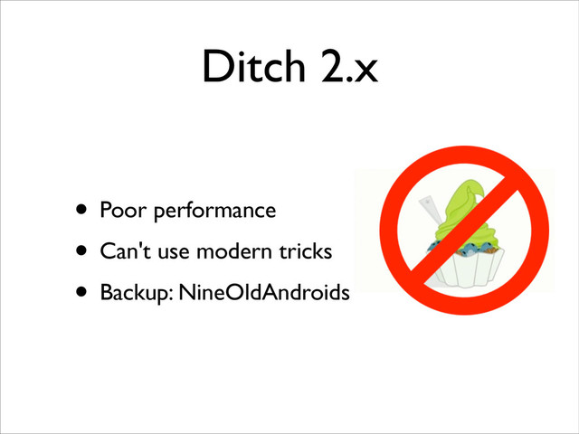 Ditch 2.x
• Poor performance	

• Can't use modern tricks	

• Backup: NineOldAndroids
