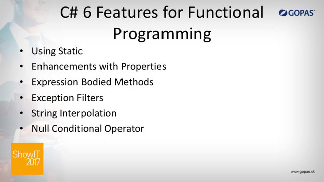 C# 6 Features for Functional
Programming
• Using Static
• Enhancements with Properties
• Expression Bodied Methods
• Exception Filters
• String Interpolation
• Null Conditional Operator
