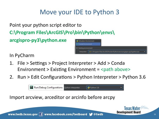Move your IDE to Python 3
Point your python script editor to
C:\Program Files\ArcGIS\Pro\bin\Python\envs\
arcgispro-py3\python.exe
In PyCharm
1.  File > Sedngs > Project Interpreter > Add > Conda
Environment > Exis)ng Environment = 
2.  Run > Edit Conﬁgura)ons > Python Interpreter > Python 3.6
Import arcview, arceditor or arcinfo before arcpy
11
