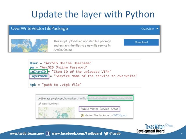 Update the layer with Python
9
User = "ArcGIS Online Username"
pw = "ArcGIS Online Password"
inItemID = "Item ID of the uploaded VTPK"
layerName = "Service Name of the service to overwrite"
tpk = "path to .vtpk file"
