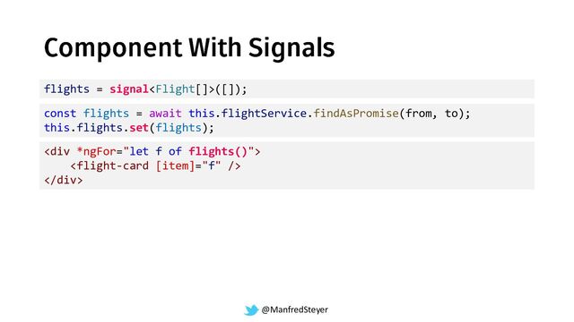 @ManfredSteyer
flights = signal([]);
const flights = await this.flightService.findAsPromise(from, to);
this.flights.set(flights);
<div>

</div>
