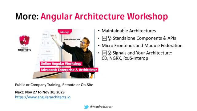 @ManfredSteyer
• Maintainable Architectures
• 🆕🔥 Standalone Components & APIs
• Micro Frontends and Module Federation
• 🆕🔥 Signals and Your Architecture:
CD, NGRX, RxJS-Interop
Public or Company Training, Remote or On-Site
Next: Nov 27 to Nov 30, 2023
https://www.angulararchitects.io
