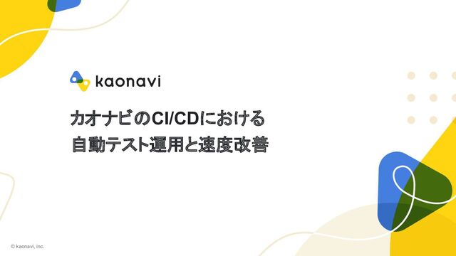 カオナビのCI/CDにおける
自動テスト運用と速度改善
© kaonavi, inc.
