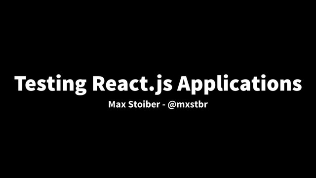Testing React.js Applications
Max Stoiber - @mxstbr
