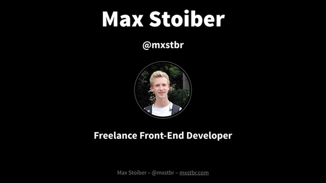 Max Stoiber
Max Stoiber – @mxstbr – mxstbr.com
Freelance Front-End Developer
@mxstbr
