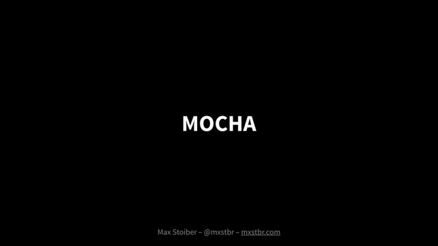 MOCHA
Max Stoiber – @mxstbr – mxstbr.com
