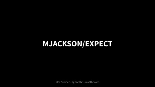 MJACKSON/EXPECT
Max Stoiber – @mxstbr – mxstbr.com
