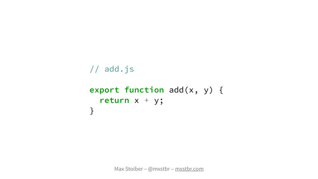 Max Stoiber – @mxstbr – mxstbr.com
// add.js
export function add(x, y) {
return x + y;
}

