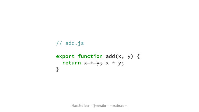 Max Stoiber – @mxstbr – mxstbr.com
// add.js
export function add(x, y) {
return x + y; x * y;
}
