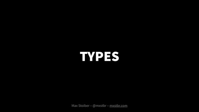 TYPES
Max Stoiber – @mxstbr – mxstbr.com

