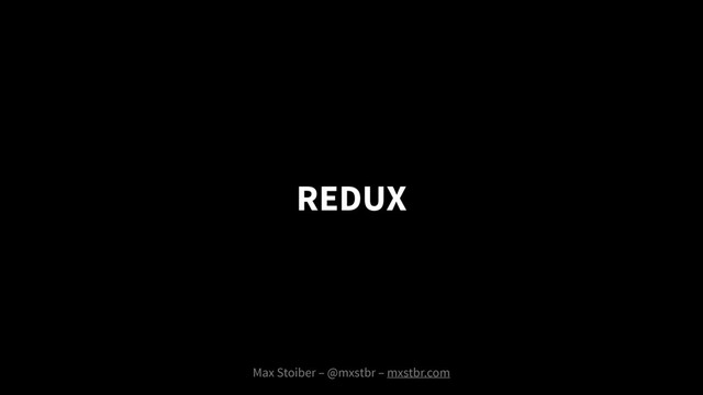 REDUX
Max Stoiber – @mxstbr – mxstbr.com
