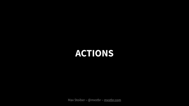 ACTIONS
Max Stoiber – @mxstbr – mxstbr.com
