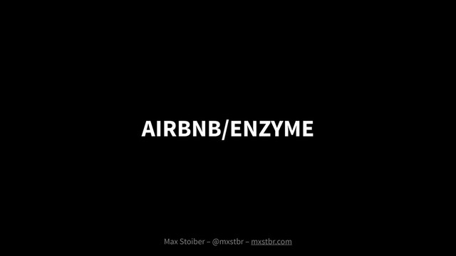 AIRBNB/ENZYME
Max Stoiber – @mxstbr – mxstbr.com
