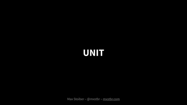 Max Stoiber – @mxstbr – mxstbr.com
UNIT
